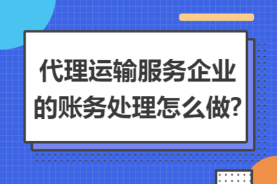 貨物運輸代理服務企業的賬務處理全指南